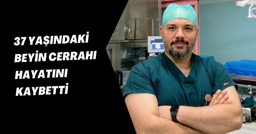 37 yaşındaki beyin cerrahı hayatını kaybetti