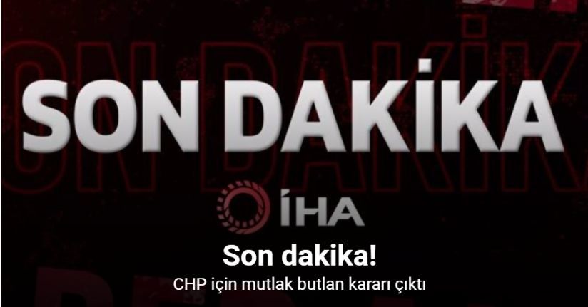CHP için mutlak butlan kararı çıktı