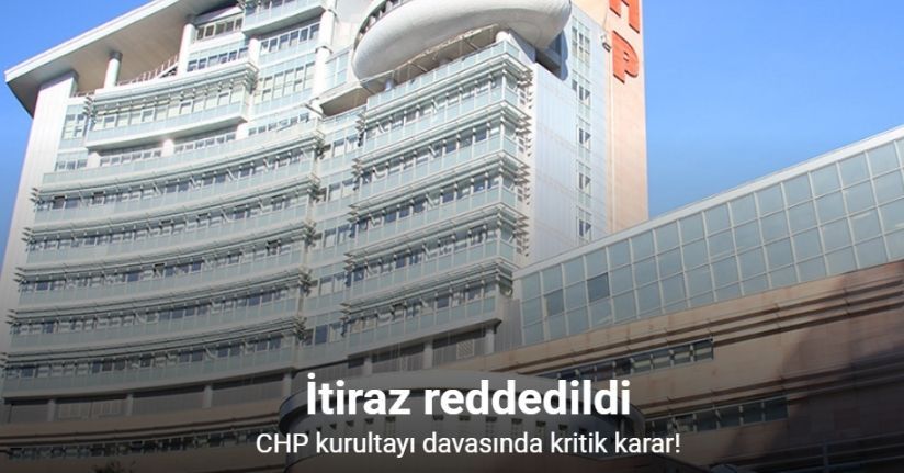 CHP Kurultayı davasında ‘mutlak butlan’ kararına yapılan itiraz reddedildi
