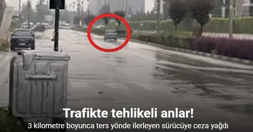 3 kilometre boyunca ters yönde ilerleyen sürücüye ceza yağdı