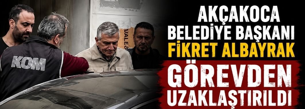 Akçakoca Belediye Başkanı Fikret Albayrak Görevden Uzaklaştırıldı