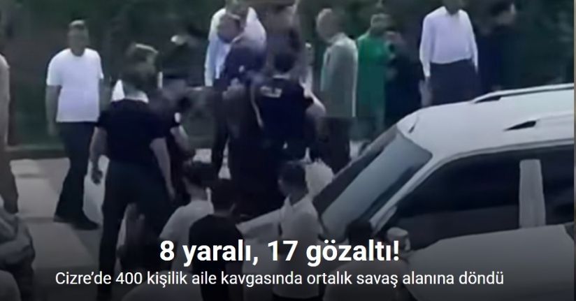 Cizre’de 400 kişilik aile kavgasında ortalık savaş alanına döndü: 8 yaralı, 17 gözaltı