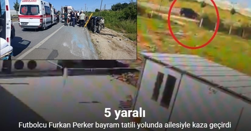 Futbolcu Furkan Perker bayram tatili yolunda ailesiyle kaza geçirdi: 5 yaralı