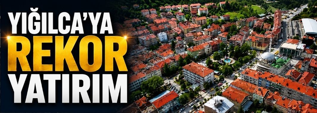 Yığılca’ya Rekor Yatırım