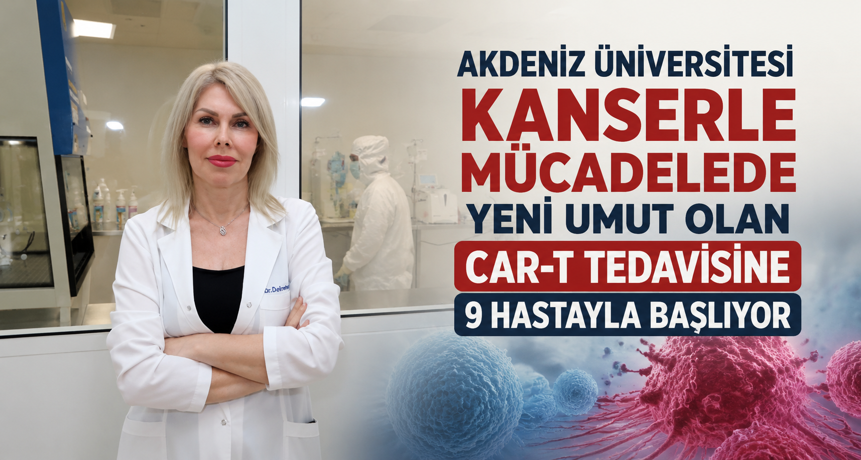 Akdeniz Üniversitesi, kanserle mücadelede yeni umut olan CAR-T tedavisine 9 hastayla başlıyor