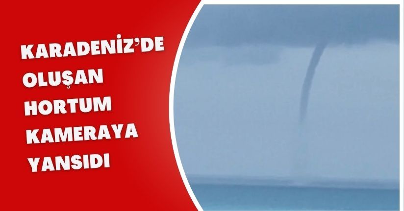 Karadeniz’de oluşan hortum kameraya yansıdı