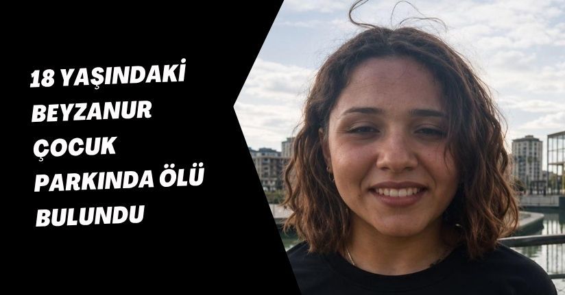 18 yaşındaki Beyzanur, çocuk parkında ölü bulundu