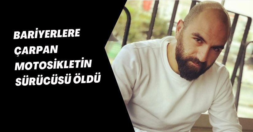 Bariyerlere çarpan motosikletin sürücüsü öldü