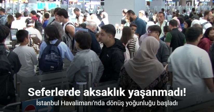 İstanbul Havalimanı’nda dönüş yoğunluğu başladı