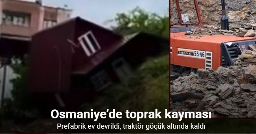 Osmaniye’de toprak kayması: Prefabrik ev devrildi, traktör göçük altında kaldı