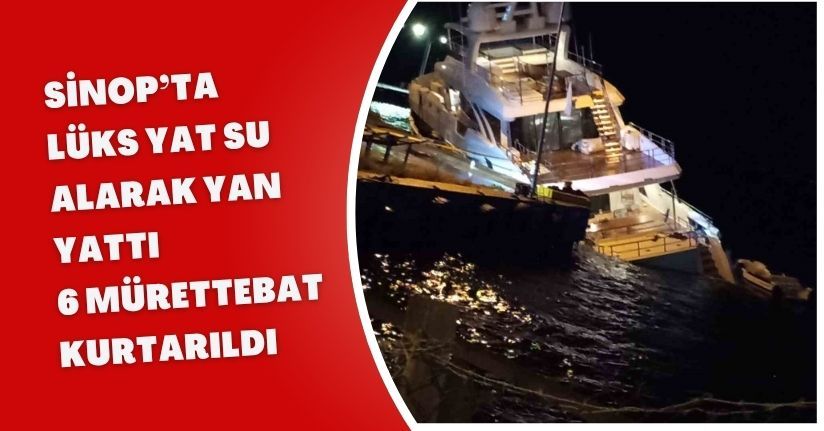 Sinop’ta lüks yat su alarak yan yattı: 6 mürettebat kurtarıldı