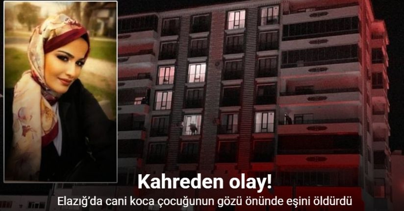 Elazığ’da cani koca çocuğunun gözü önünde eşini öldürdü