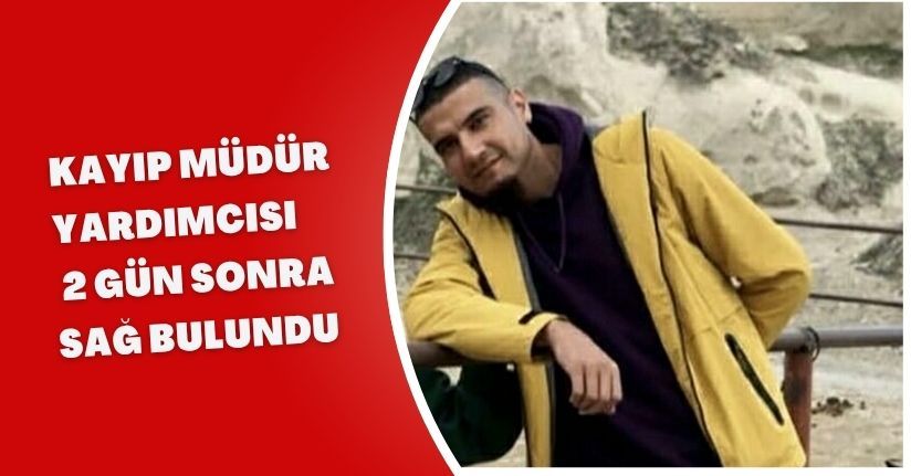 Kayıp müdür yardımcısı, 2 gün sonra sağ bulundu