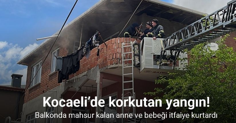 Kocaeli’de korkutan yangın: Balkonda mahsur kalan anne ve bebeği itfaiye kurtardı