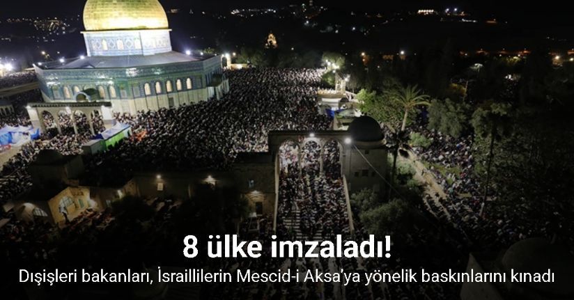8 ülkenin dışişleri bakanları, İsraillilerin Mescid-i Aksa’ya yönelik baskınlarını kınadı