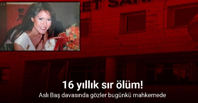 Aslı Baş davasında gözler bugünkü mahkemede