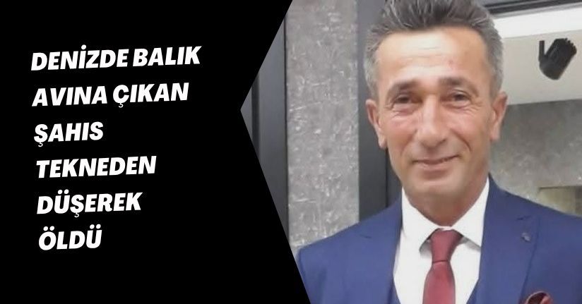 Denizde balık avına çıkan şahıs tekneden düşerek öldü