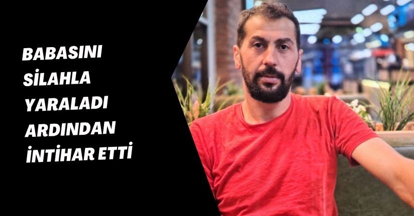 Babasını silahla yaraladı ardından intihar etti