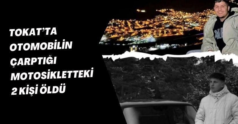 Tokat’ta otomobilin çarptığı motosikletteki 2 kişi öldü