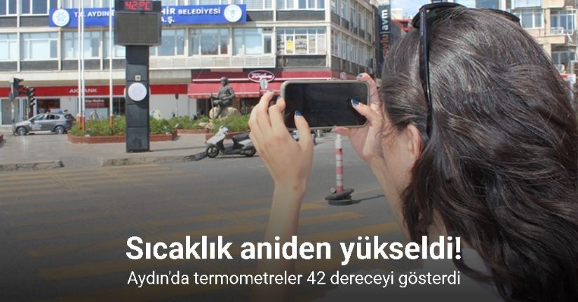 Aydın’da sıcaklar aniden yükseldi, termometre 42 dereceyi gösterdi