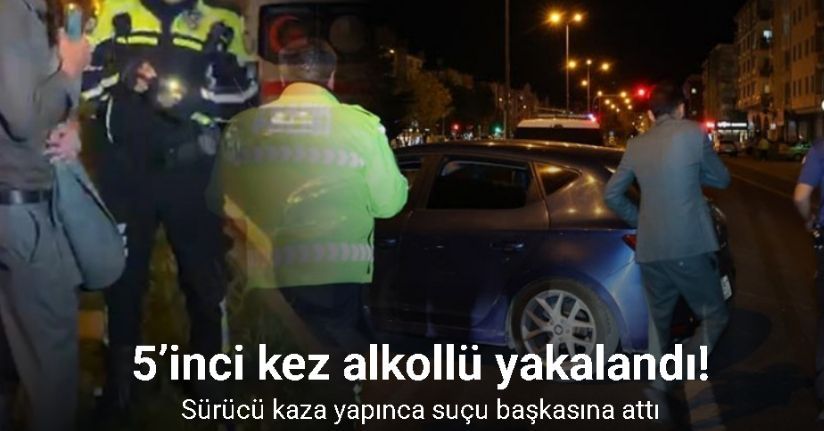 5’inci kez alkollü direksiyon başına geçen sürücü kaza yapınca suçu başkasına attı
