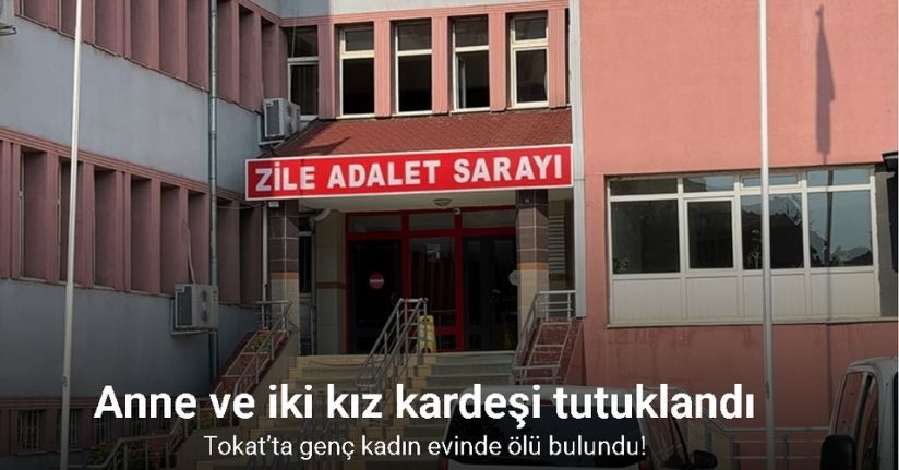 Tokat’ta genç kadın evinde ölü bulundu: Anne ve iki kız kardeşi tutuklandı