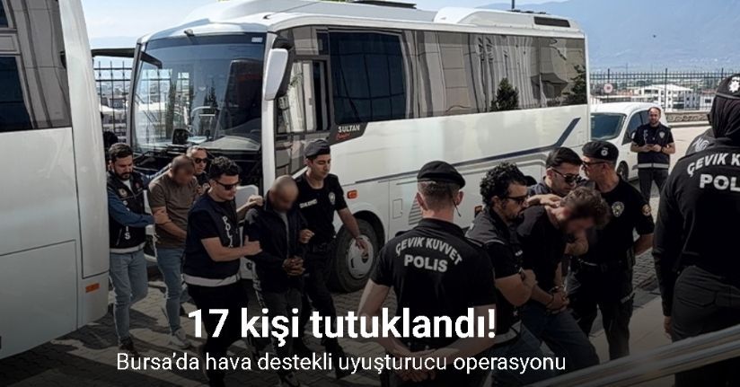 Bursa’da hava destekli uyuşturucu operasyonu: 17 tutuklama
