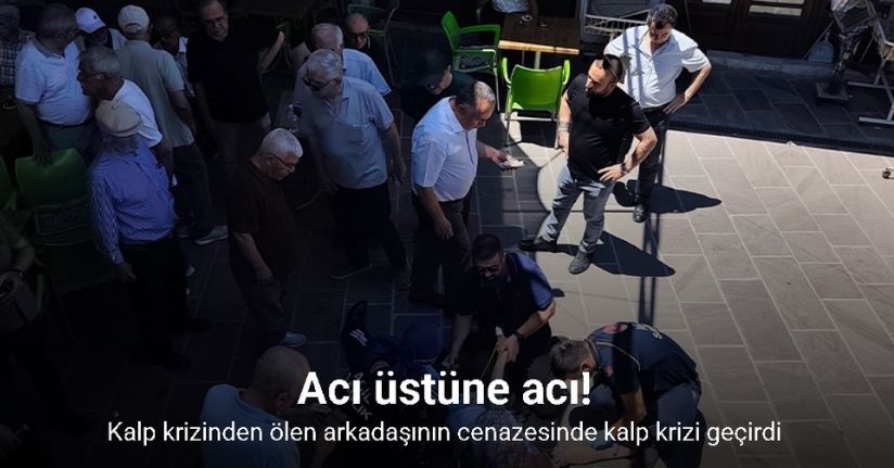 Kalp krizinden ölen arkadaşının cenazesinde kalp krizi geçirdi