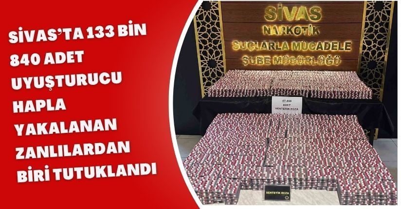 Sivas’ta 133 bin 840 adet uyuşturucu hapla yakalanan zanlılardan biri tutuklandı