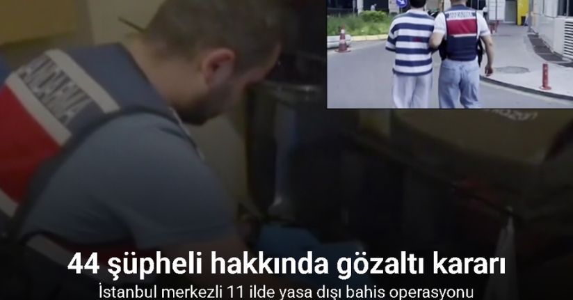 İstanbul merkezli 11 ilde yasa dışı bahis operasyonu: 44 şüpheli hakkında gözaltı kararı