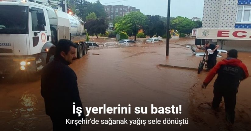 Kırşehir’de sağanak yağış sele dönüştü