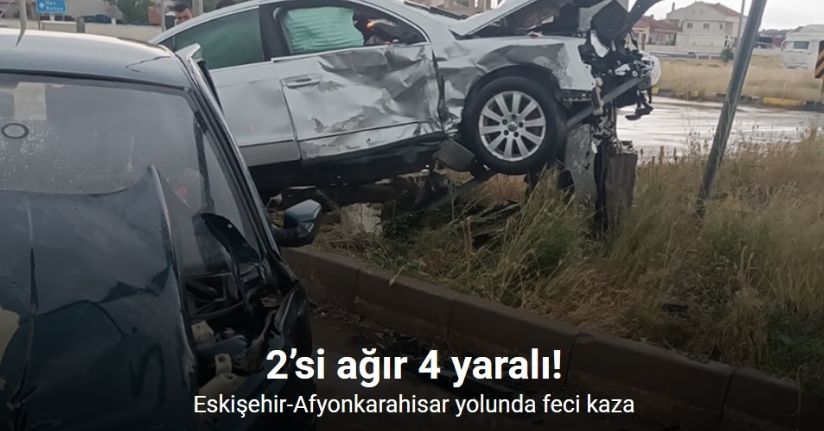 Eskişehir-Afyonkarahisar yolunda feci kaza: 2’si ağır 4 yaralı
