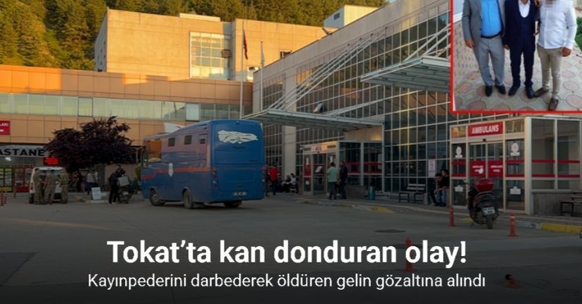 Tokat’ta kayınpederini darbederek öldürdüğü iddia edilen gelin gözaltına alındı