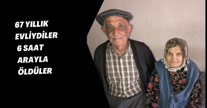 67 yıllık evliydiler, 6 saat arayla öldüler