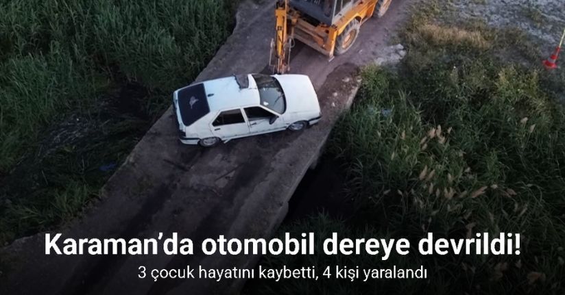 Karaman’da otomobil dereye devrildi: 3 çocuk hayatını kaybetti, 4 kişi yaralandı
