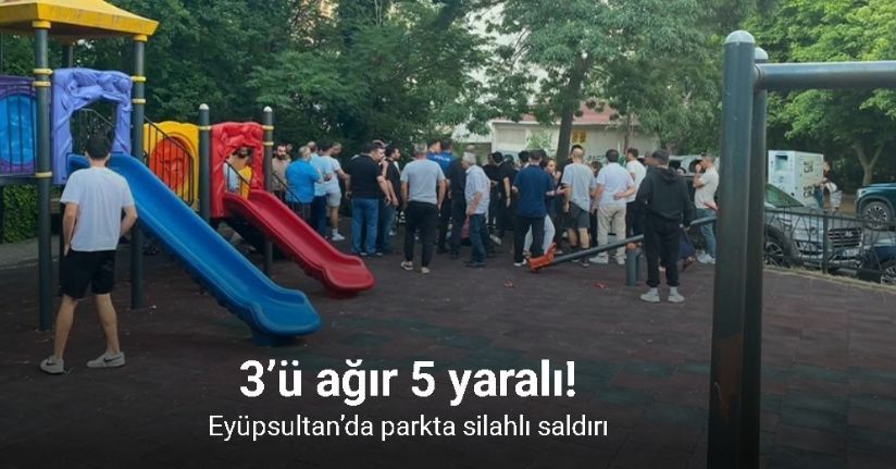 Eyüpsultan’da parkta silahlı saldırı: 3’ü ağır 5 yaralı