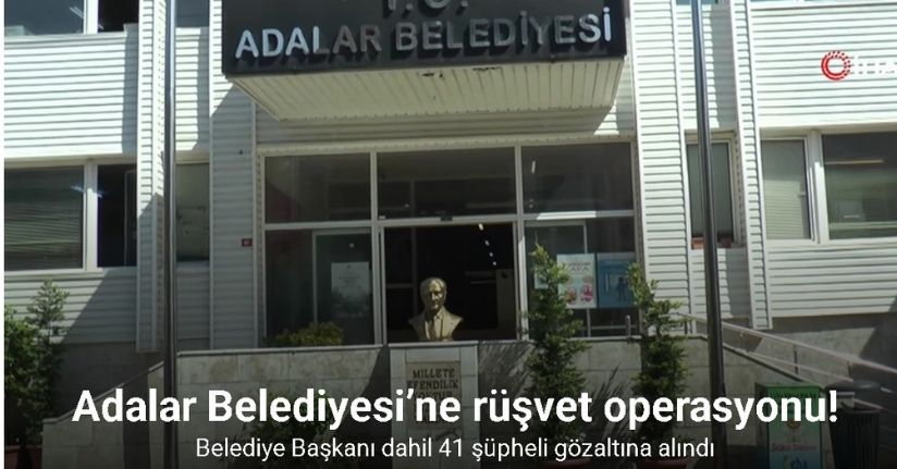 Adalar Belediyesi’ne rüşvet operasyonu: Belediye Başkanı dahil 41 şüpheli gözaltına alındı