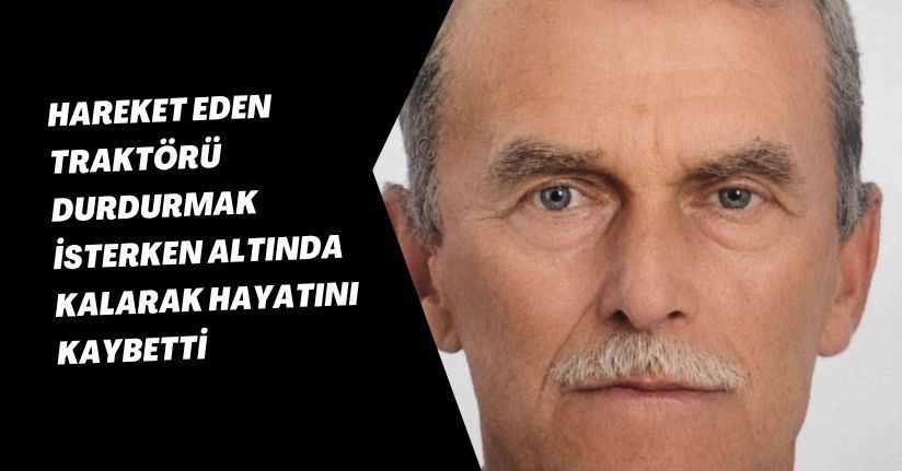 Hareket eden traktörü durdurmak isterken altında kalarak hayatını kaybetti