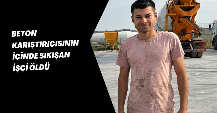 Beton karıştırıcısının içinde sıkışan işçi öldü