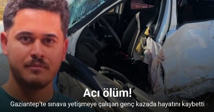 Gaziantep’te sınava yetişmeye çalışan genç kazada hayatını kaybetti