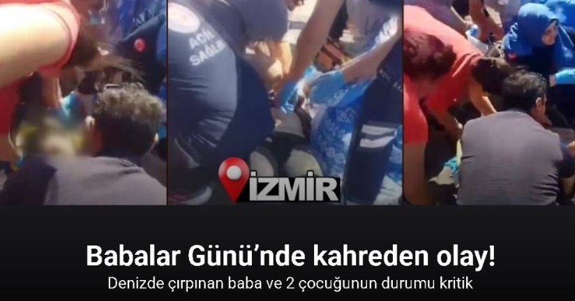 Babalar Günü’nde kahreden olay: Denizde çırpınan baba ve 2 çocuğunun durumu kritik