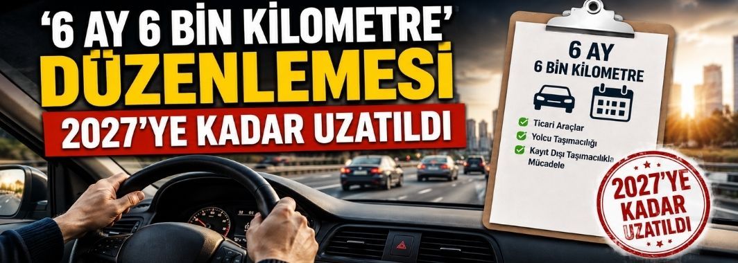'6 Ay 6 Bin Kilometre' Düzenlemesi 2027'ye Kadar Uzatıldı