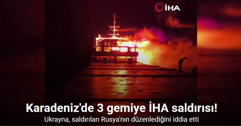 Karadeniz'de 3 gemiye İHA saldırısı