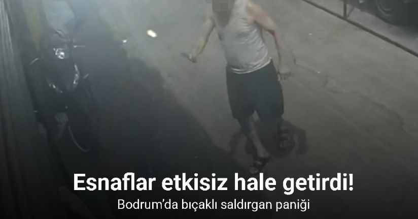Bodrum’da bıçaklı saldırgan paniği