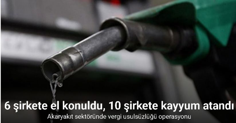 Akaryakıt sektöründe vergi usulsüzlüğü operasyonu: 6 şirkete el konuldu, 10 şirkete kayyum atandı