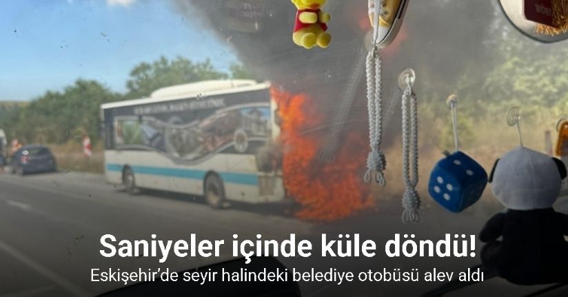 Eskişehir’de seyir halindeki belediye otobüsü yanarak kullanılamaz hale geldi