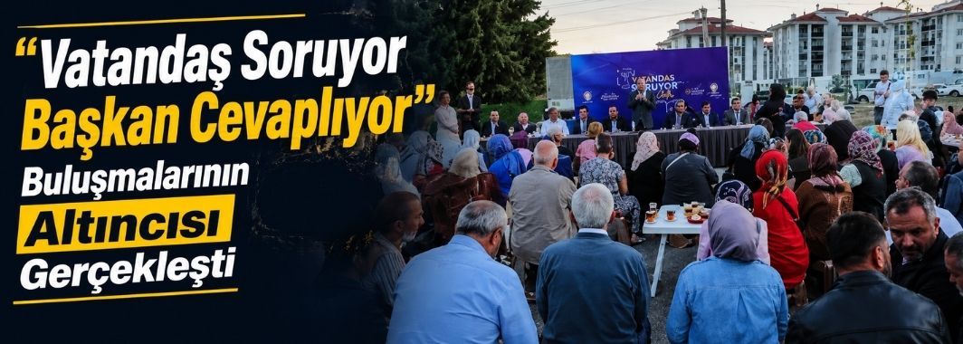 “Vatandaş Soruyor Başkan Cevaplıyor” Buluşmalarının Altıncısı Gerçekleşti