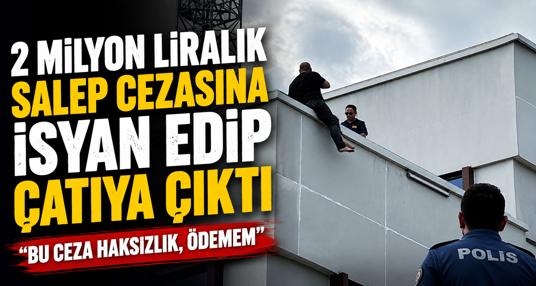 2 milyon liralık salep cezasına isyan edip çatıya çıktı