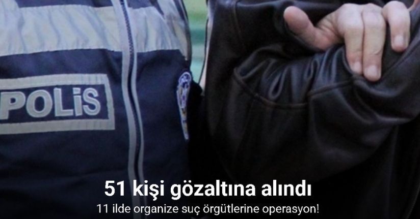 11 ilde organize suç örgütlerine operasyon: 51 gözaltı