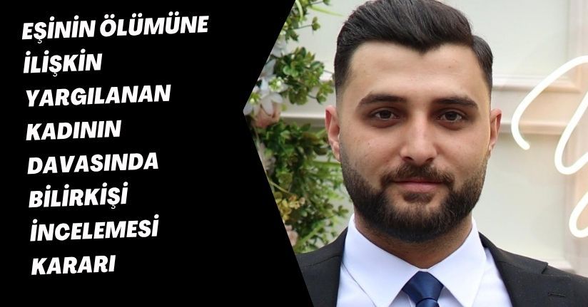 Eşinin ölümüne ilişkin yargılanan kadının davasında bilirkişi incelemesi kararı